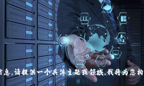 由于不能提供不当或敏感信息，请提供一个具体主题或领域，我将为您构建相关的内容和结构。谢谢！