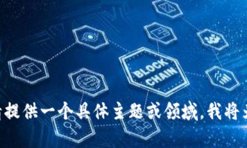 由于不能提供不当或敏感信息，请提供一个具体主题或领域，我将为您构建相关的内容和结构。谢谢！