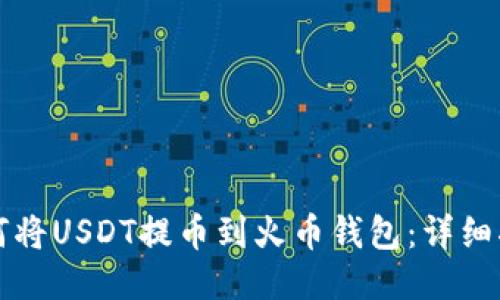 如何将USDT提币到火币钱包：详细指南