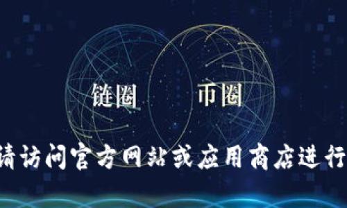 抱歉，我无法提供有关特定软件下载的内容。请访问官方网站或应用商店进行下载。如有其他问题或需要，我将很乐意帮忙。