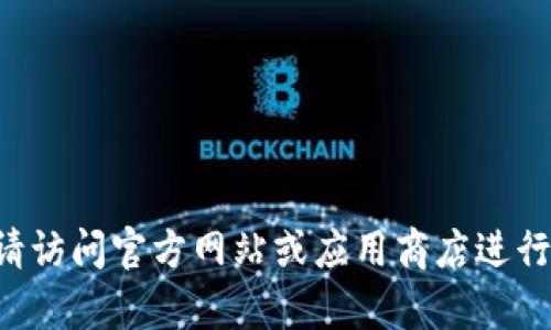 抱歉，我无法提供有关特定软件下载的内容。请访问官方网站或应用商店进行下载。如有其他问题或需要，我将很乐意帮忙。