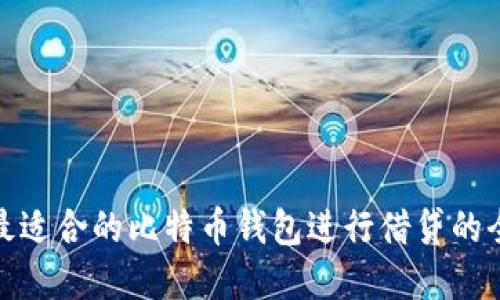 : 选择最适合的比特币钱包进行借贷的全面指南