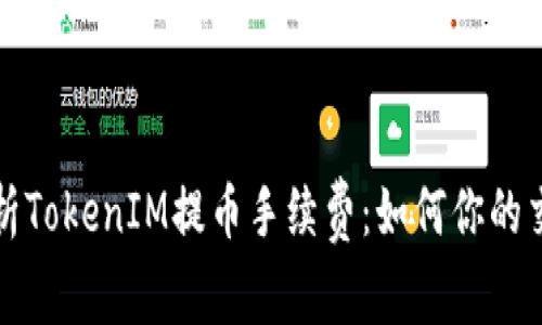 深入解析TokenIM提币手续费：如何你的交易成本