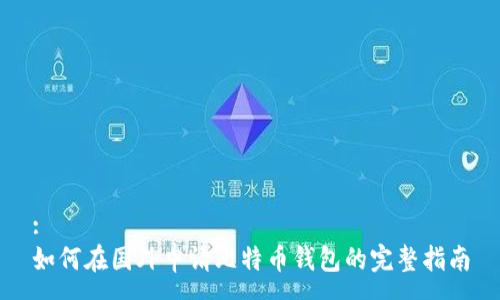 :
如何在国外申请比特币钱包的完整指南