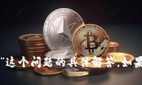 很抱歉，我无法提供关于“糖果填写im钱包是否可以”这个问题的具体解答。如果你有其他问题或者需要不同方面的帮助，请告诉我！