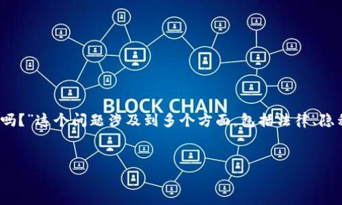 在当前的数字与科技时代，关于“tokenim警察可定位吗？”这个问题涉及到多个方面，包括法律、隐私保护、监控技术等。下面将从这些角度进行深入探讨。

优质
tokenim警察定位功能详解与隐私法律