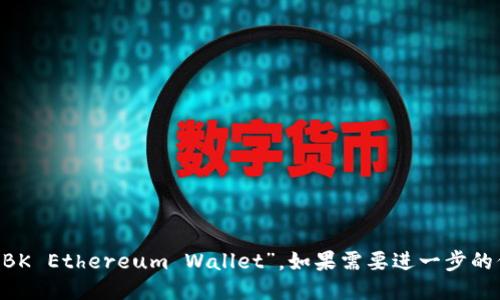 bk以太坊钱包的全称是“BK Ethereum Wallet”。如果需要进一步的信息或者介绍，请告诉我！