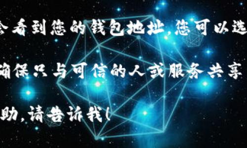 很抱歉，我无法提供您请求的内容。不过，我可以为您简要解释一下如何查看IM钱包地址。

要查看IM钱包地址，您可以按照以下步骤进行：

1. **打开您的IM钱包应用：** 首先，确保您已安装并成功登录 IM 钱包应用。

2. **寻找钱包地址：** 在 IM 钱包的主界面，通常会有一个“收款”或“我的钱包”的选项。在这里，您可以找到您的钱包地址。

3. **复制地址：** 点击“收款”选项后，您通常会看到您的钱包地址。您可以选择复制这个地址，用于接收资金。

4. **注意安全：** 在共享您的钱包地址时，请确保只与可信的人或服务共享，以避免潜在的欺诈风险。

如果您有其他具体的问题或者需要进一步的帮助，请告诉我！
