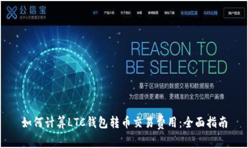 如何计算LTC钱包转币交易费用：全面指南