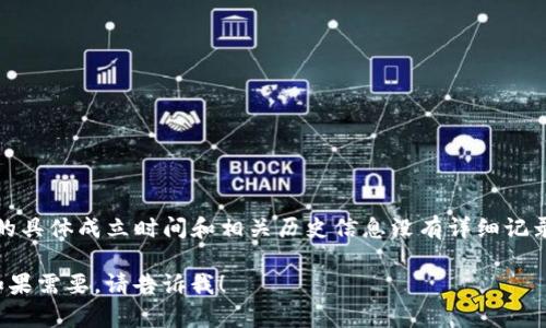 Tokenim 是一个基于区块链的项目，旨在为用户提供去中心化的数码资产管理和交易服务。根据我的知识，Tokenim 的具体成立时间和相关历史信息没有详细记录。请注意，由于信息可能会过时，建议访问 Tokenim 的官方网站或相关社交媒体平台，以获取最新的信息和项目动态。

如果你对 Tokenim 的整体概况、功能、技术架构以及市场前景有兴趣，我可以帮助你整理这些信息并构建相关内容。如果需要，请告诉我！