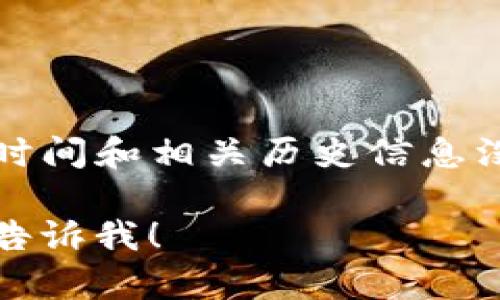 Tokenim 是一个基于区块链的项目，旨在为用户提供去中心化的数码资产管理和交易服务。根据我的知识，Tokenim 的具体成立时间和相关历史信息没有详细记录。请注意，由于信息可能会过时，建议访问 Tokenim 的官方网站或相关社交媒体平台，以获取最新的信息和项目动态。

如果你对 Tokenim 的整体概况、功能、技术架构以及市场前景有兴趣，我可以帮助你整理这些信息并构建相关内容。如果需要，请告诉我！