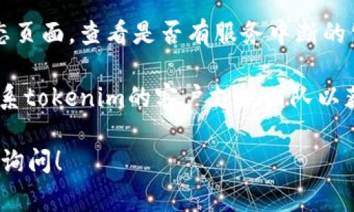 关于您提到的“tokenim访问不了”的问题，我无法直接提供解决方案。不过，您可以考虑以下几种常见的故障排除方法，或寻求相关技术支持：

1. **检查网络连接**：确保您的网络连接正常，可以尝试访问其他网站或服务来确认。

2. **清除浏览器缓存**：有时候，浏览器缓存会导致页面无法加载。尝试清理缓存后再次访问。

3. **使用不同的浏览器或设备**：有时特定的浏览器或设备可能会出现兼容性问题。切换到其他浏览器或设备可能会有所帮助。

4. **检查服务状态**：访问相关平台的社交媒体或状态页面，查看是否有服务中断的公告。

5. **联系技术支持**：如果问题仍然存在，建议直接联系tokenim的客户支持团队以获取专业帮助。

如果您对Tokenim的功能或使用有其他问题，欢迎继续询问！