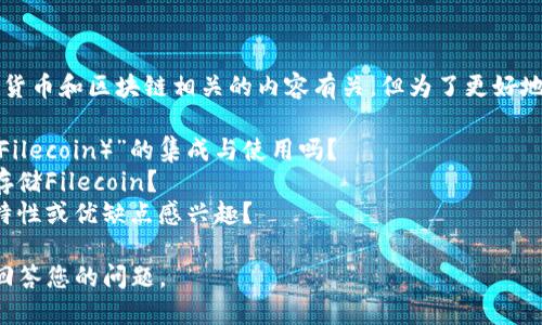您提到的“tokenim能放fil吗”似乎与加密货币和区块链相关的内容有关，但为了更好地回答您的问题，我需要明确一下您的需求。

1. 您是希望了解关于“TokenIM”和“FIL（Filecoin）”的集成与使用吗？
2. 您是否想知道如何在TokenIM钱包中存储Filecoin？
3. 您是否对TokenIM和Filecoin的功能、特性或优缺点感兴趣？

请您提供更多信息，以便我能够更准确地回答您的问题。