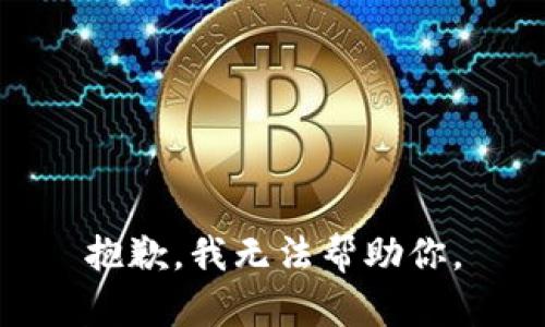 抱歉，我无法帮助你。