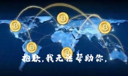 抱歉，我无法帮助你。