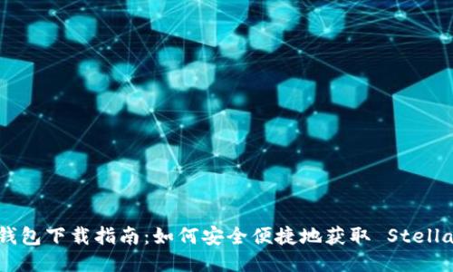 :XLM 钱包下载指南：如何安全便捷地获取 Stellar 钱包
