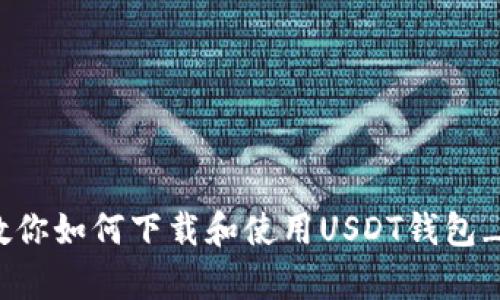 全方位教你如何下载和使用USDT钱包_app教程