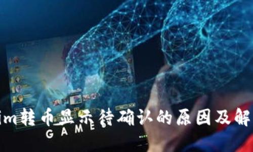 Tokenim转币显示待确认的原因及解决方案