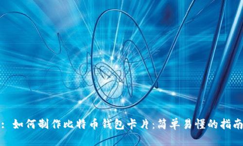 : 如何制作比特币钱包卡片：简单易懂的指南