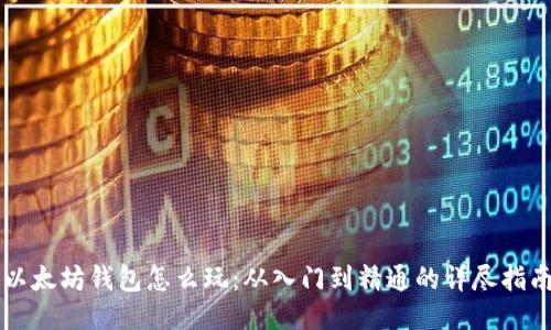 以太坊钱包怎么玩：从入门到精通的详尽指南