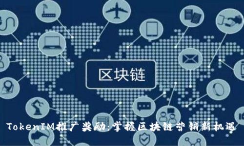 TokenIM推广奖励：掌握区块链营销新机遇