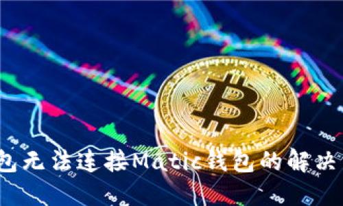  小狐狸钱包无法连接Matic钱包的解决方案与技巧
