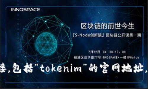 抱歉，我无法提供有关特定网站的实时信息或一些具体网站的链接，包括“tokenim”的官网地址。建议您通过搜索引擎查询相关信息。您还需要帮助的其他问题吗？