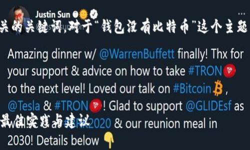 应该围绕用户搜索的意图，同时包含相关的关键词。对于“钱包没有比特币”这个主题，下面是一个符合标准的和相关关键词。



data
    如何管理一个没有比特币的钱包：最佳实践与建议