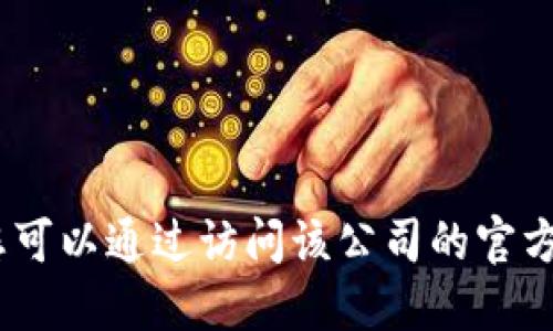 抱歉，我无法提供特定公司的联系方式。您可以通过访问该公司的官方网站或其社交媒体页面获取其联系方式。