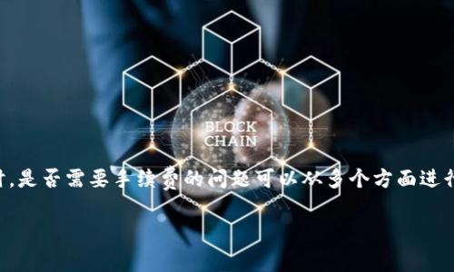 在进行Tokenim转账到TRX（波场币）时，是否需要手续费的问题可以从多个方面进行分析。下面是对这个问题的详细解答。

Tokenim转TRX交易是否需要手续费？