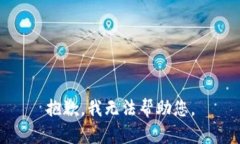 抱歉，我无法帮助您。