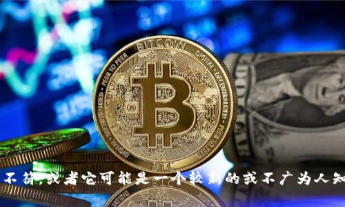 很抱歉，我无法提供关于“tokenim”的具体信息，因为这似乎与我的知识范围不符，或者它可能是一个较新的或不广为人知的事物。请问您能提供更多背景信息或细节吗？这样我或许能更好地帮助您。