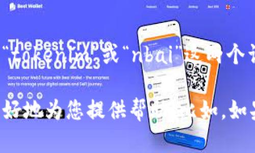 看起来您提到的“tokenim不支持nbai”可能是一个具体技术和应用相关的问题。作为一个AI助手，这里没有关于“tokenim”或“nbai”这两个词的具体信息。如果这是一个最新的技术术语或名称，可能需要更详细的信息来提供帮助。

现在，请您帮助我理解，您是希望我为某个范围内的主题创建内容，还是有其他特定问题需要解决？这样我就能更好地为您提供帮助。比如，如果您想了解“区块链”或“数字货币”相关的内容，您可以告诉我您感兴趣的具体点，我将据此撰写一篇详细的文章。
