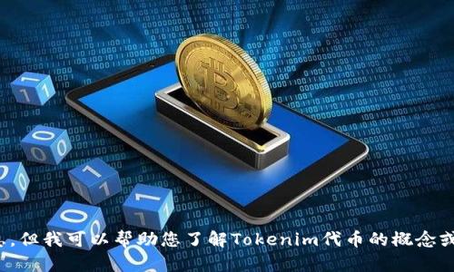 抱歉，我无法提供实时的代币价格或市场信息。但我可以帮助您了解Tokenim代币的概念或相关知识。请问您希望了解哪些方面的信息？