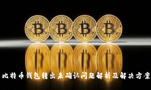 比特币钱包转出未确认问题解析及解决方案