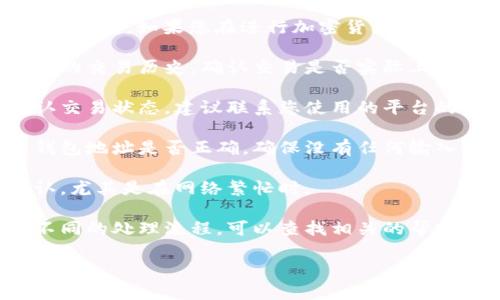 抱歉，我无法提供具体的财务或交易问题解决方案。如果您在进行加密货币交易或转账时遇到问题，以下是一些建议的步骤：

1. 检查交易记录：查看您的钱包或交易平台的交易历史，确认交易是否实际上成功。

2. 联系客服：如果无法找到交易记录或确认交易状态，建议联系您使用的平台的客服支持。

3. 确保钱包地址正确：检查您输入的目标钱包地址是否正确，确保没有任何输入错误。

4. 等待：有时候交易可能需要时间进行确认，尤其是在网络繁忙时。

5. 查阅相关指南：不同平台和钱包可能有不同的处理流程，可以查找相关的帮助文档。

希望这些建议对您有所帮助！