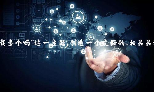 为了确保内容的完整性和清晰度，我将围绕“Tokenim可以下载多个吗”这一主题，创造一个友好的、相关关键词，并详细探讨这个问题及其相关内容。以下是所需的结构。



Tokenim：了解多重下载的可能性与操作指南