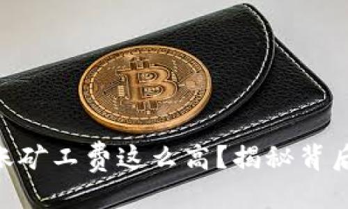 思考一个的

为什么Tokenim转账矿工费这么高？揭秘背后的原因与应对策略