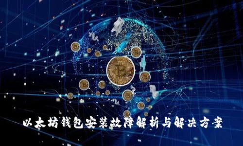 以太坊钱包安装故障解析与解决方案