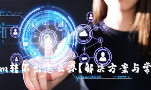 Tokenim转不出怎么办？解决方案与常见问题