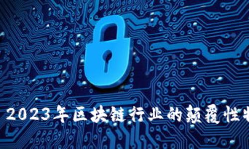Tokenim: 2023年区块链行业的颠覆性特点与应用