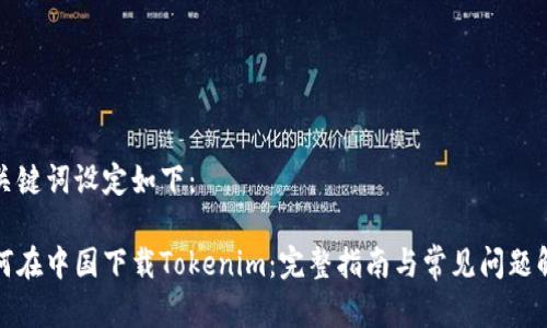 和关键词设定如下：

如何在中国下载Tokenim：完整指南与常见问题解答