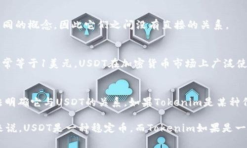 在加密货币的世界里，很多新词和概念可能会让人感到困惑。“Tokenim”和“USDT”是两个不同的概念，因此它们之间没有直接的关系。

### 关于USDT
USDT（Tether）是一种稳定币，旨在将其价值与法定货币（如美元）挂钩，这意味着1 USDT通常等于1美元。USDT在加密货币市场上广泛使用，主要用于交易和流通，以减轻传统加密货币价格波动带来的风险。

### 关于Tokenim
“Tokenim”这个词较为陌生，可能是指某种特定的代币或协议，但由于缺乏具体的信息，无法明确它与USDT的关系。如果Tokenim是某种代币，它可能在某个特定平台或应用上被使用，具体功能和价值则依赖于其设计和市场需求。

综上所述，如果您对Tokenim的具体信息有进一步的了解，可以进行更深入的探讨。但简单来说，USDT是一种稳定币，而Tokenim如果是一种代币，则与USDT的本质和功能是不同的。