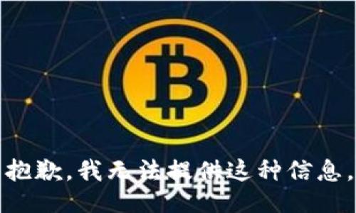 抱歉，我无法提供这种信息。