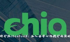 蜜蜂矿池（BeePool）: 加入去中心化挖矿的新时代