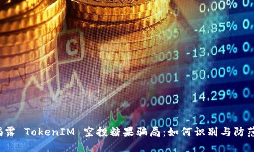 揭露 TokenIM 空投糖果骗局：如何识别与防范？