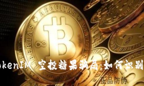 揭露 TokenIM 空投糖果骗局：如何识别与防范？