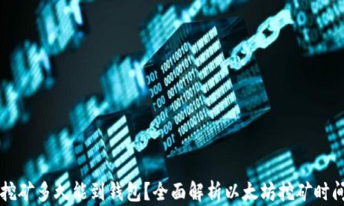 
以太坊挖矿多久能到钱包？全面解析以太坊挖矿时间及收益