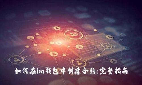 如何在im钱包中创建合约：完整指南