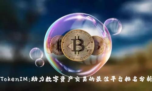 TokenIM：助力数字资产交易的最佳平台排名分析